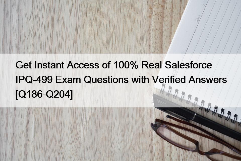 Get Instant Access of 100% Real Salesforce IPQ-499 Exam Questions with Verified Answers [Q186-Q204]