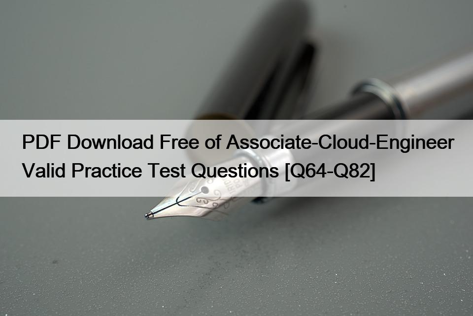 PDF Download Free of Associate-Cloud-Engineer Valid Practice Test Questions [Q64-Q82]