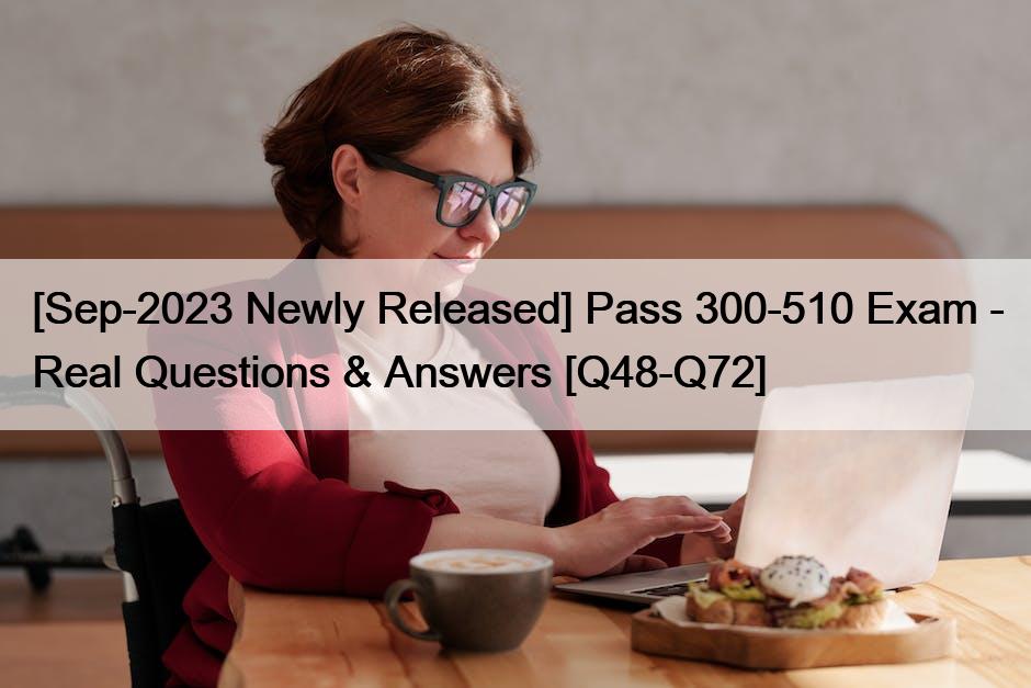 [Sep-2023 Newly Released] Pass 300-510 Exam – Real Questions & Answers [Q48-Q72]