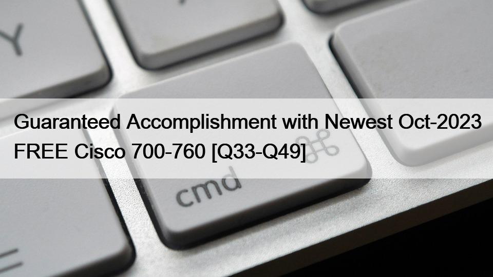 Guaranteed Accomplishment with Newest Oct-2023 FREE Cisco 700-760 [Q33-Q49]