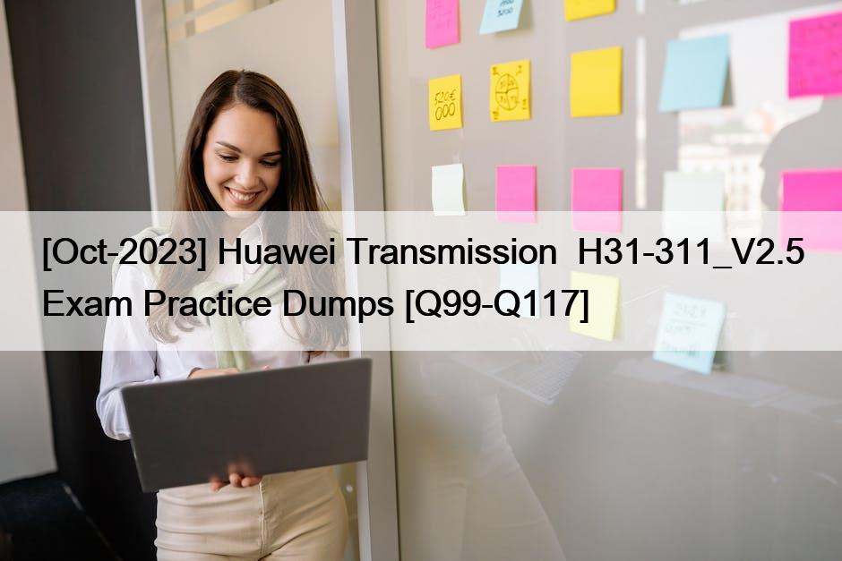 [Oct-2023] Huawei Transmission  H31-311_V2.5 Exam Practice Dumps [Q99-Q117]