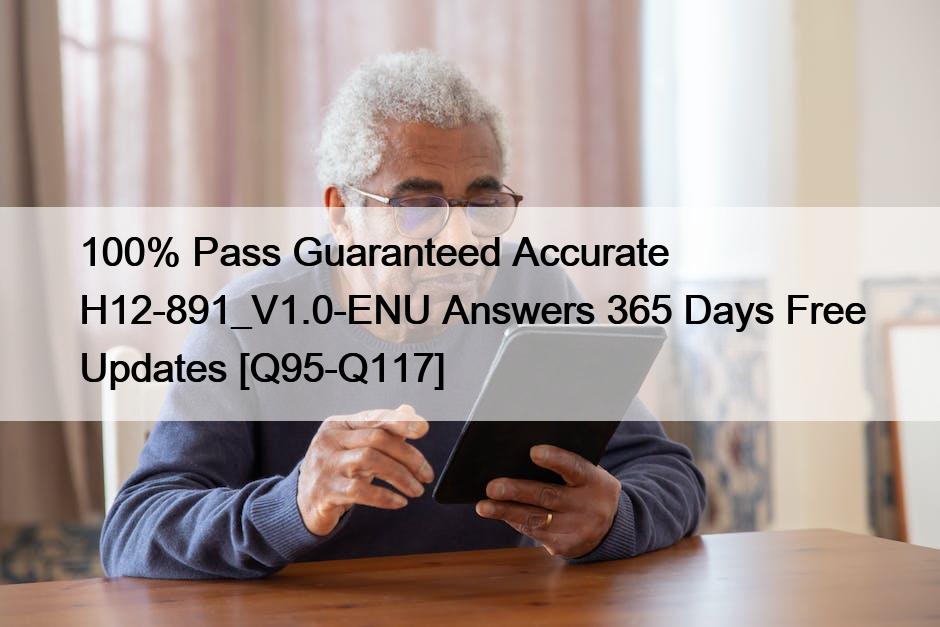 100% Pass Guaranteed Accurate H12-891_V1.0-ENU Answers 365 Days Free Updates [Q95-Q117]