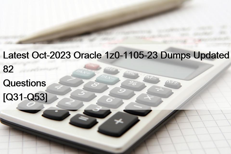 Latest Oct-2023 Oracle 1z0-1105-23 Dumps Updated 82 Questions [Q31-Q53]