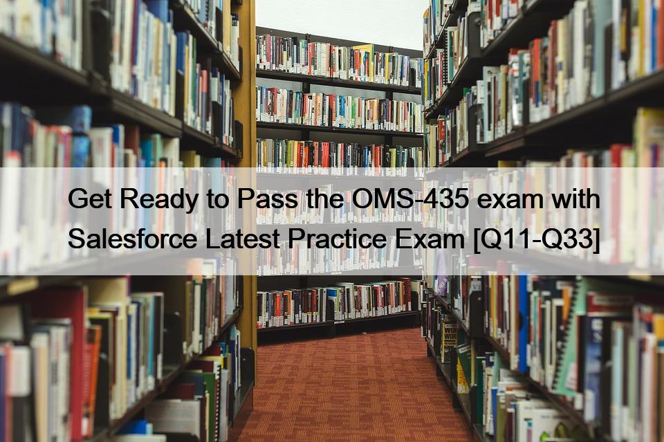 Get Ready to Pass the OMS-435 exam with Salesforce Latest Practice Exam [Q11-Q33]