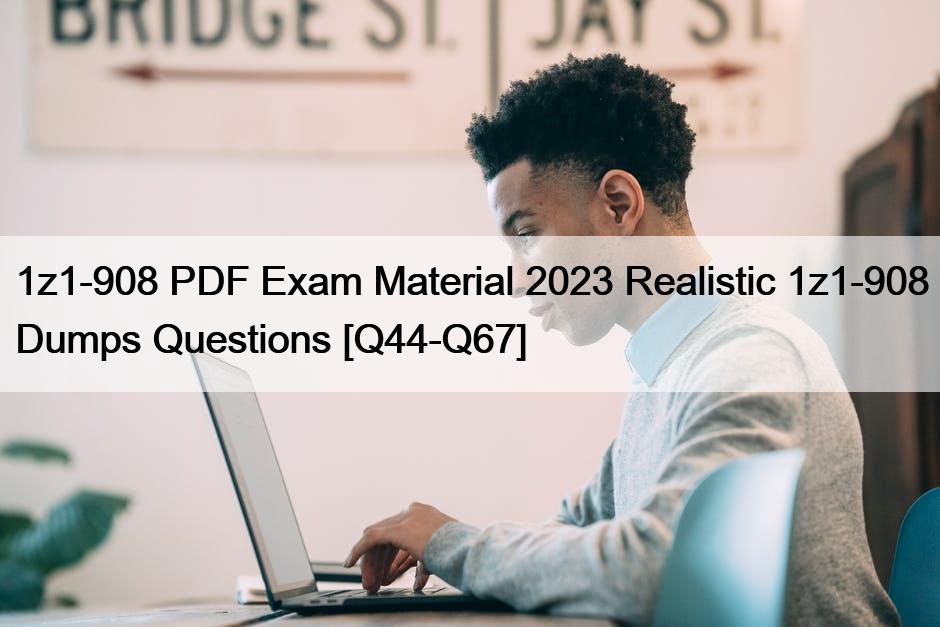 1z1-908 PDF Exam Material 2023 Realistic 1z1-908 Dumps Questions [Q44-Q67]