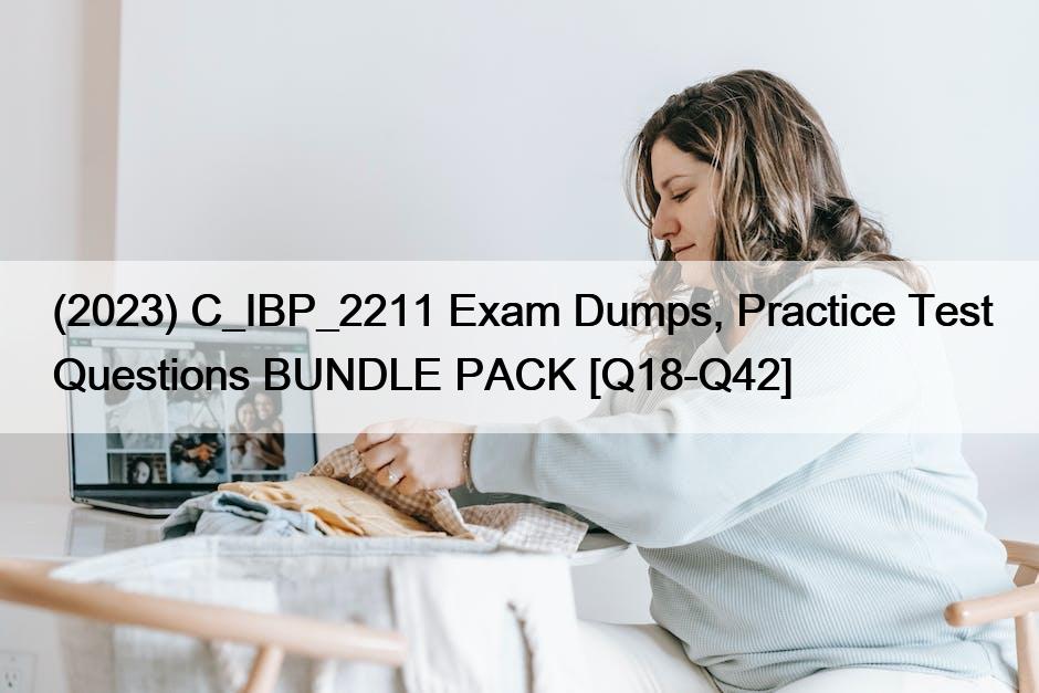 (2023) C_IBP_2211 Exam Dumps, Practice Test Questions BUNDLE PACK [Q18-Q42]