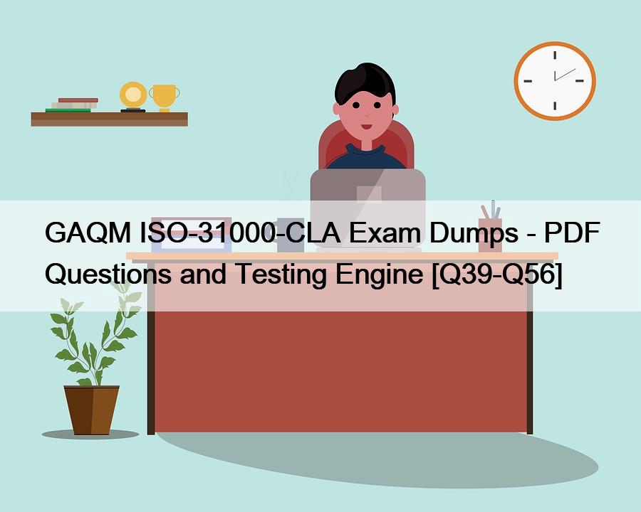 GAQM ISO-31000-CLA Exam Dumps – PDF Questions and Testing Engine [Q39-Q56]