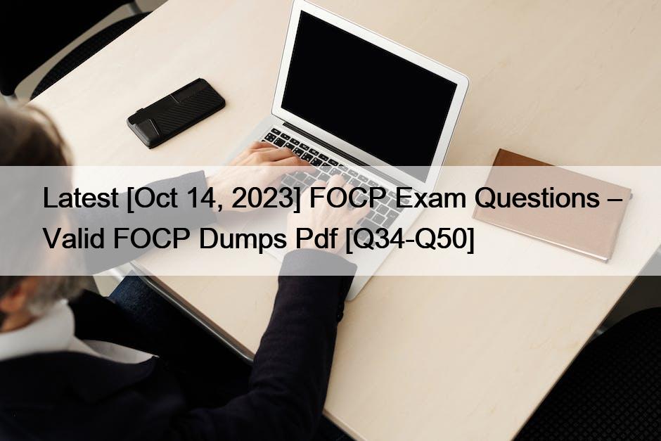 Latest [Oct 14, 2023] FOCP Exam Questions – Valid FOCP Dumps Pdf [Q34-Q50]