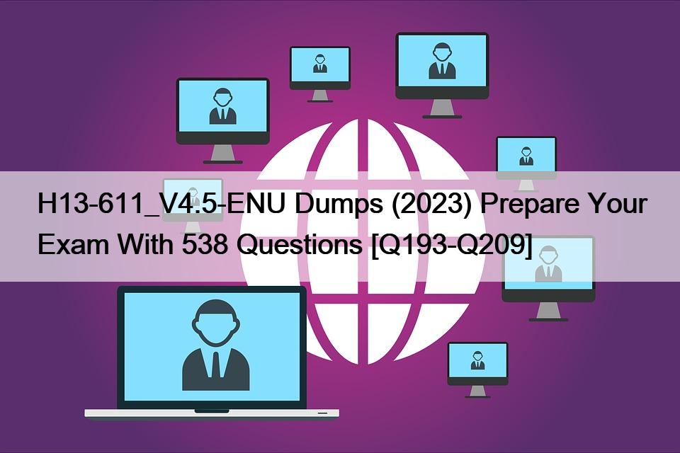 H13-611_V4.5-ENU Dumps (2023) Prepare Your Exam With 538 Questions [Q193-Q209]