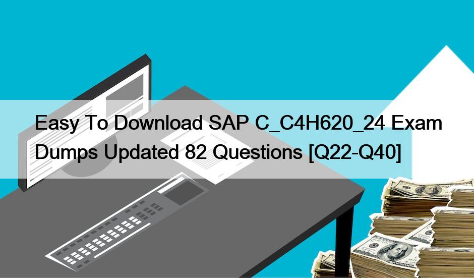 Easy To Download SAP C_C4H620_24 Exam Dumps Updated 82 Questions [Q22-Q40]