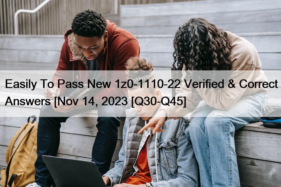Easily To Pass New 1z0-1110-22 Verified & Correct Answers [Nov 14, 2023 [Q30-Q45]