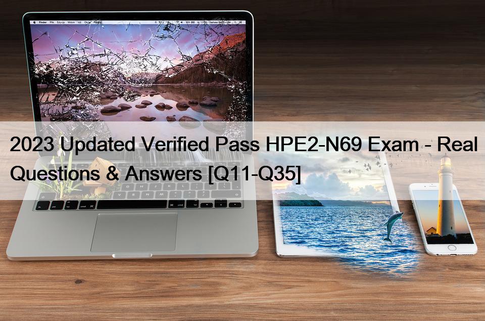 2023 Updated Verified Pass HPE2-N69 Exam – Real Questions & Answers [Q11-Q35]