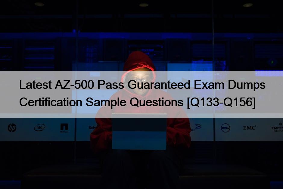 Latest AZ-500 Pass Guaranteed Exam Dumps Certification Sample Questions [Q133-Q156]