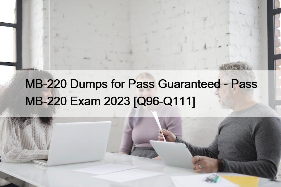 MB-220 Dumps for Pass Guaranteed – Pass MB-220 Exam 2023 [Q96-Q111]