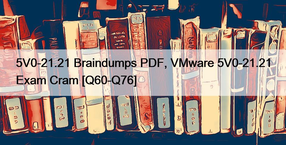 5V0-21.21 Braindumps PDF, VMware 5V0-21.21 Exam Cram [Q60-Q76]