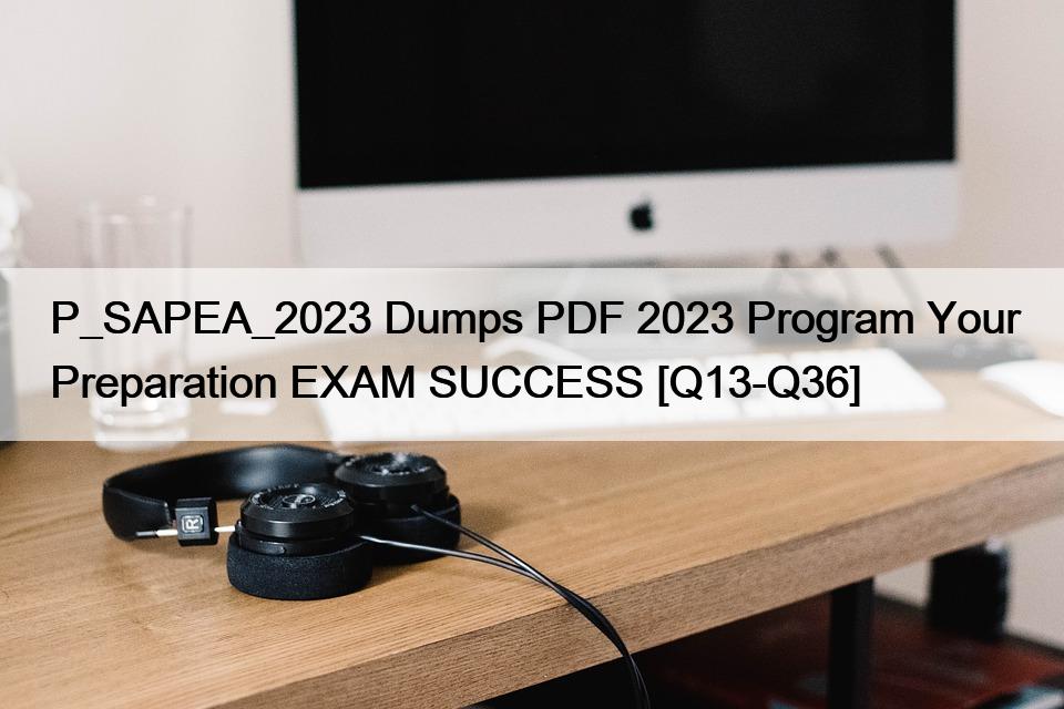 P_SAPEA_2023 Dumps PDF 2023 Program Your Preparation EXAM SUCCESS [Q13-Q36]
