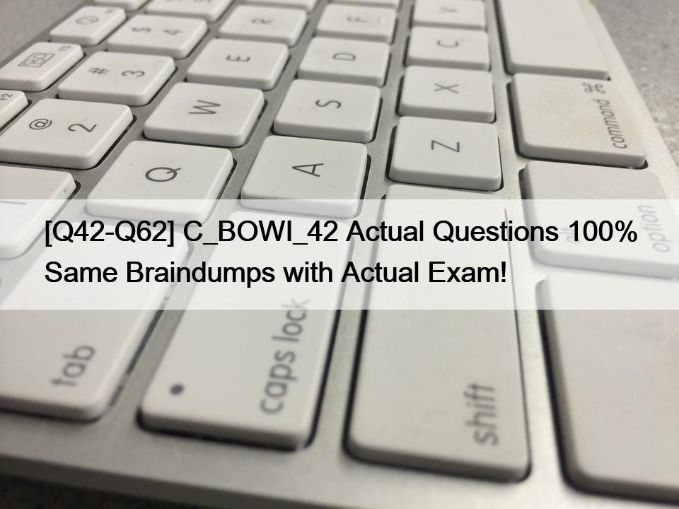 [Q42-Q62] C_BOWI_42 Actual Questions 100% Same Braindumps with Actual Exam!