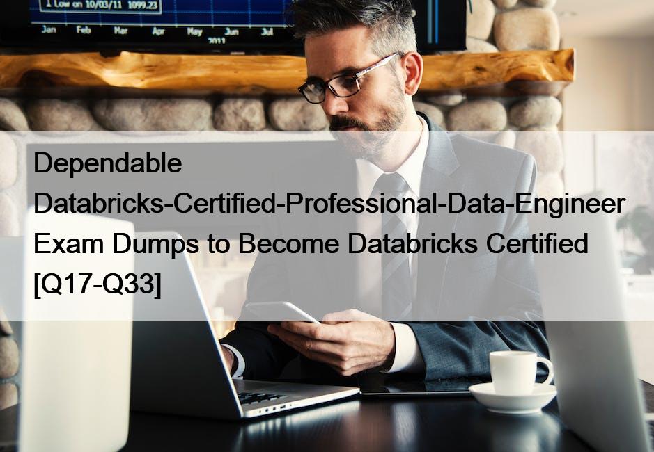 Dependable Databricks-Certified-Professional-Data-Engineer Exam Dumps to Become Databricks Certified [Q17-Q33]