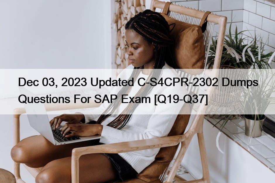 Dec 03, 2023 Updated C-S4CPR-2302 Dumps Questions For SAP Exam [Q19-Q37]