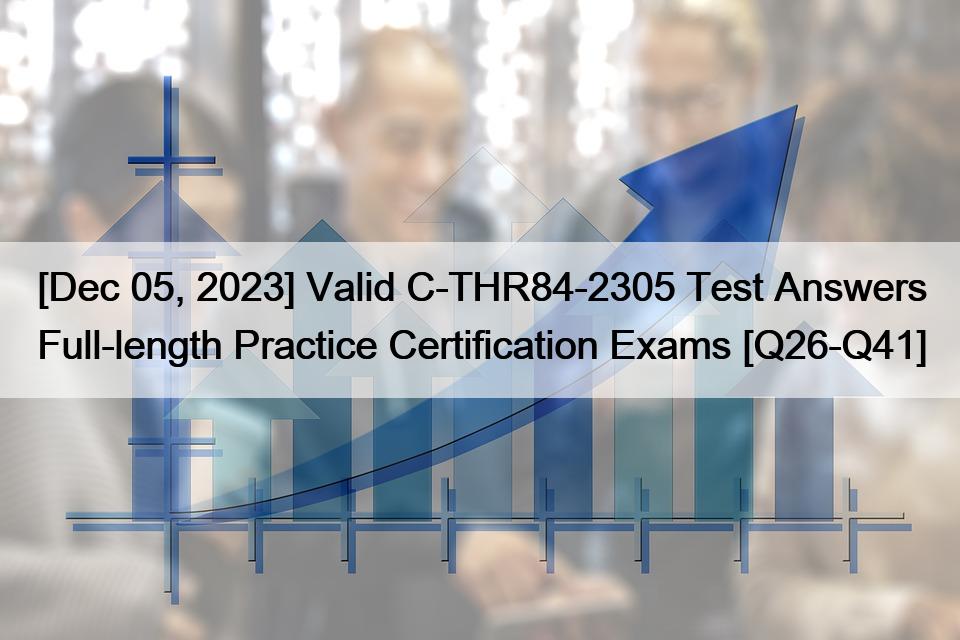 [Dec 05, 2023] Valid C-THR84-2305 Test Answers Full-length Practice Certification Exams [Q26-Q41]