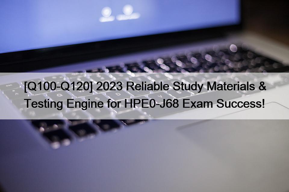 [Q100-Q120] 2023 Reliable Study Materials & Testing Engine for HPE0-J68 Exam Success!