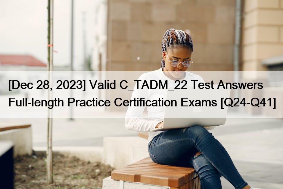 [Dec 28, 2023] Valid C_TADM_22 Test Answers Full-length Practice Certification Exams [Q24-Q41]