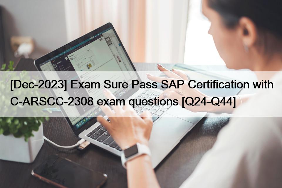 [Dec-2023] Exam Sure Pass SAP Certification with C-ARSCC-2308 exam questions [Q24-Q44]
