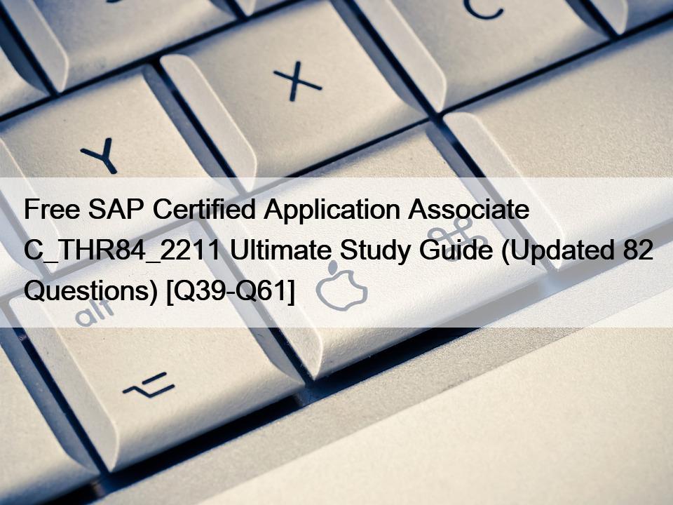 Free SAP Certified Application Associate C_THR84_2211 Ultimate Study Guide (Updated 82 Questions) [Q39-Q61]