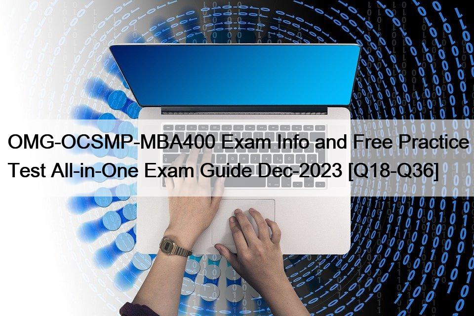 OMG-OCSMP-MBA400 Exam Info and Free Practice Test All-in-One Exam Guide Dec-2023 [Q18-Q36]