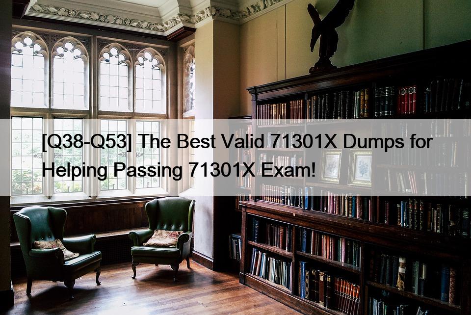 [Q38-Q53] The Best Valid 71301X Dumps for Helping Passing 71301X Exam!