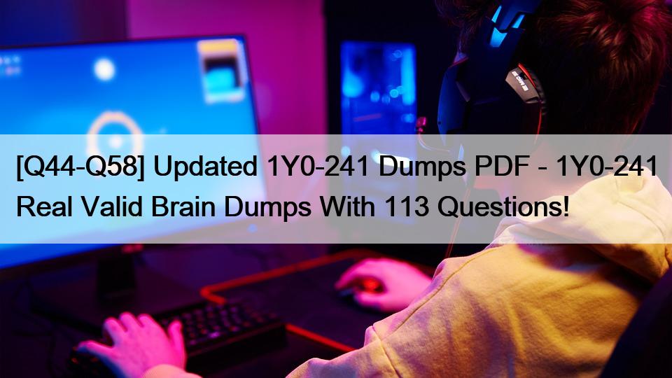 [Q44-Q58] Updated 1Y0-241 Dumps PDF – 1Y0-241 Real Valid Brain Dumps With 113 Questions!