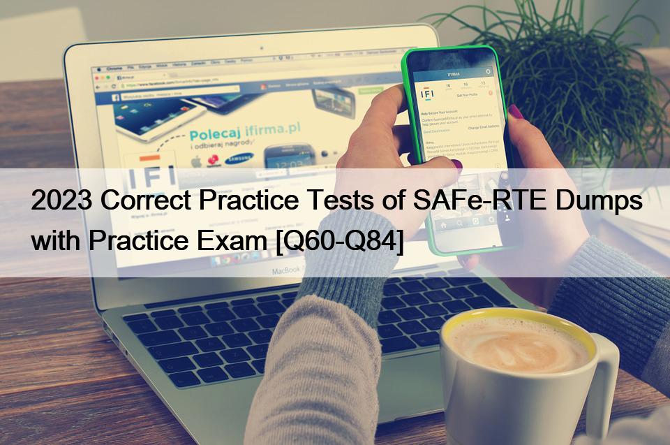 2023 Correct Practice Tests of SAFe-RTE Dumps with Practice Exam [Q60-Q84]