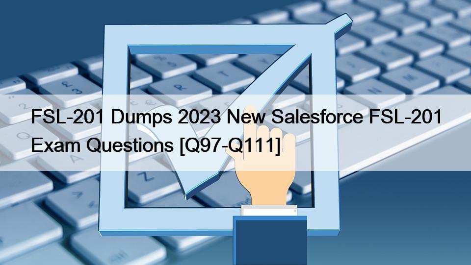 FSL-201 Dumps 2023 New Salesforce FSL-201 Exam Questions [Q97-Q111]