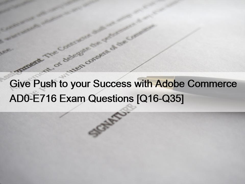 Give Push to your Success with Adobe Commerce AD0-E716 Exam Questions [Q16-Q35]