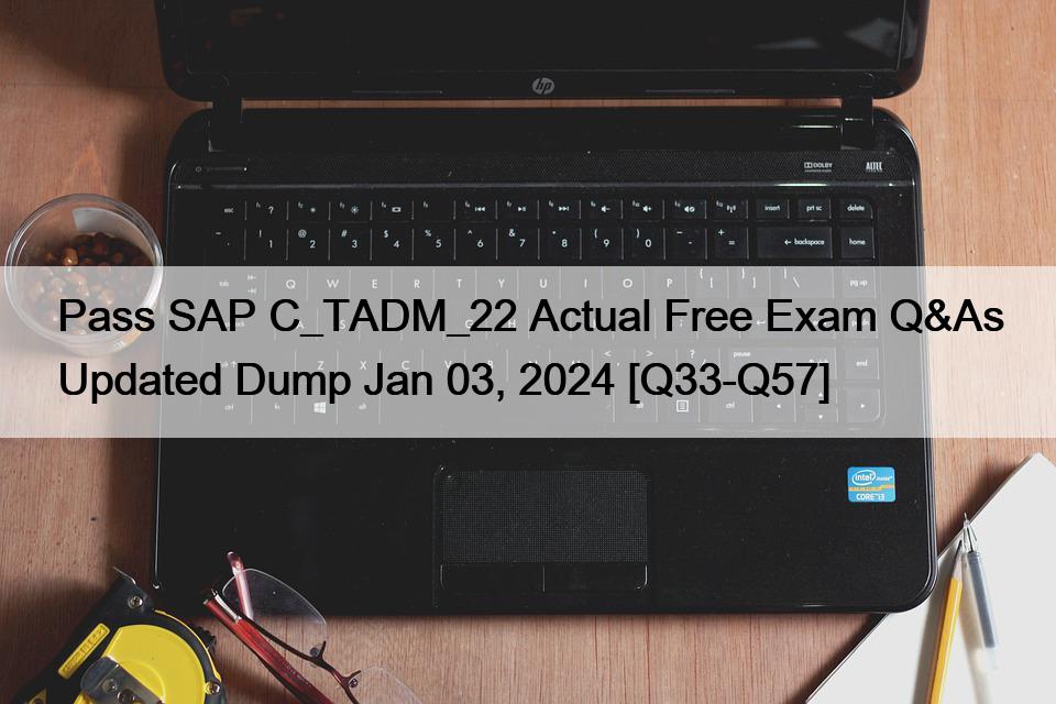 Pass SAP C_TADM_22 Actual Free Exam Q&As Updated Dump Jan 03, 2024 [Q33-Q57]