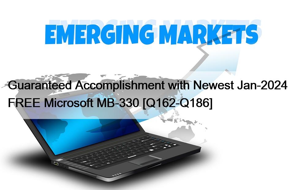 Guaranteed Accomplishment with Newest Jan-2024 FREE Microsoft MB-330 [Q162-Q186]