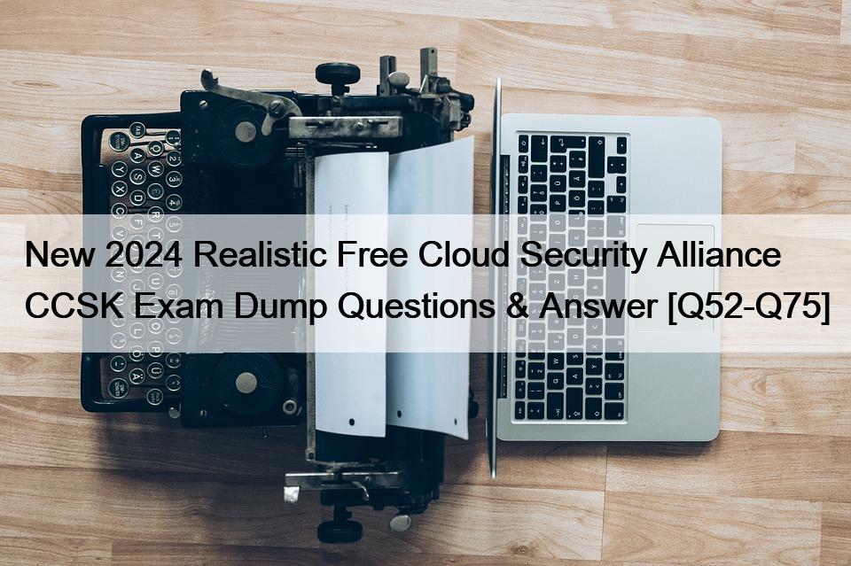 New 2024 Realistic Free Cloud Security Alliance CCSK Exam Dump Questions & Answer [Q52-Q75]