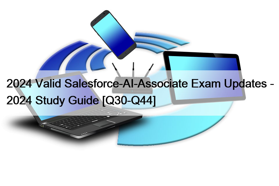 2024 Valid Salesforce-AI-Associate Exam Updates – 2024 Study Guide [Q30-Q44]