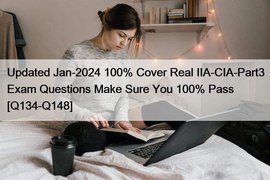 Updated Jan-2024 100% Cover Real IIA-CIA-Part3 Exam Questions Make Sure You 100% Pass [Q134-Q148]