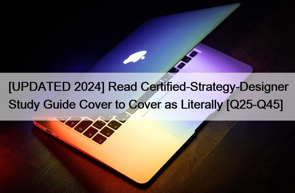 [UPDATED 2024] Read Certified-Strategy-Designer Study Guide Cover to Cover as Literally [Q25-Q45]