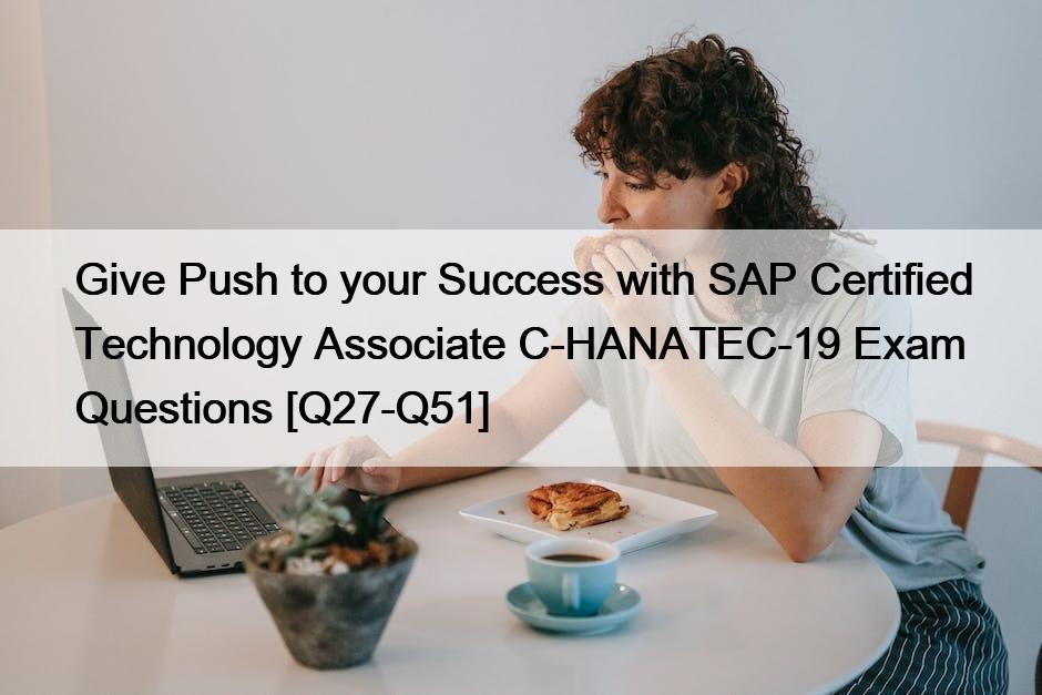 Give Push to your Success with SAP Certified Technology Associate C-HANATEC-19 Exam Questions [Q27-Q51]