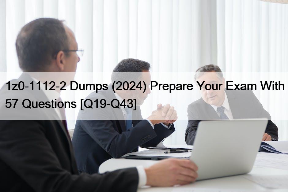 1z0-1112-2 Dumps (2024) Prepare Your Exam With 57 Questions [Q19-Q43]