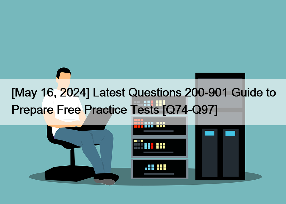 [May 16, 2024] Latest Questions 200-901 Guide to Prepare Free Practice Tests [Q74-Q97]