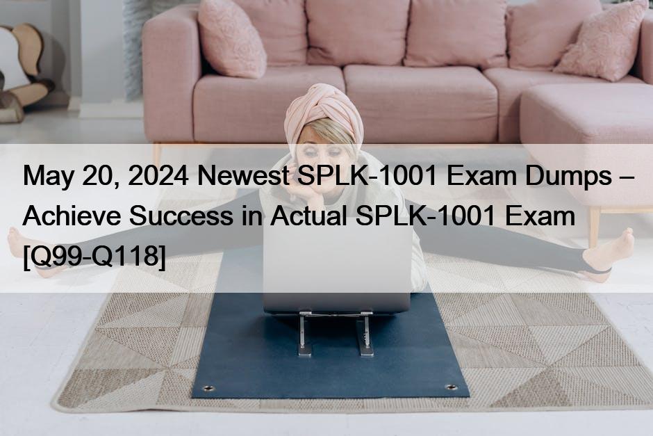 May 20, 2024 Newest SPLK-1001 Exam Dumps – Achieve Success in Actual SPLK-1001 Exam [Q99-Q118]