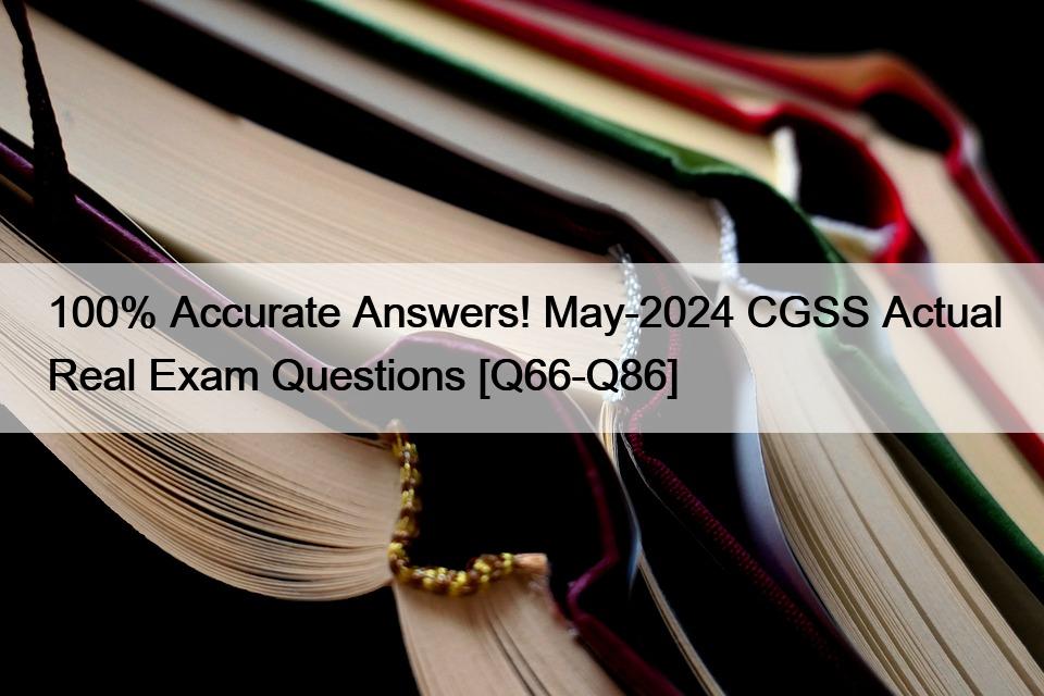 100% Accurate Answers! May-2024 CGSS Actual Real Exam Questions [Q66-Q86]