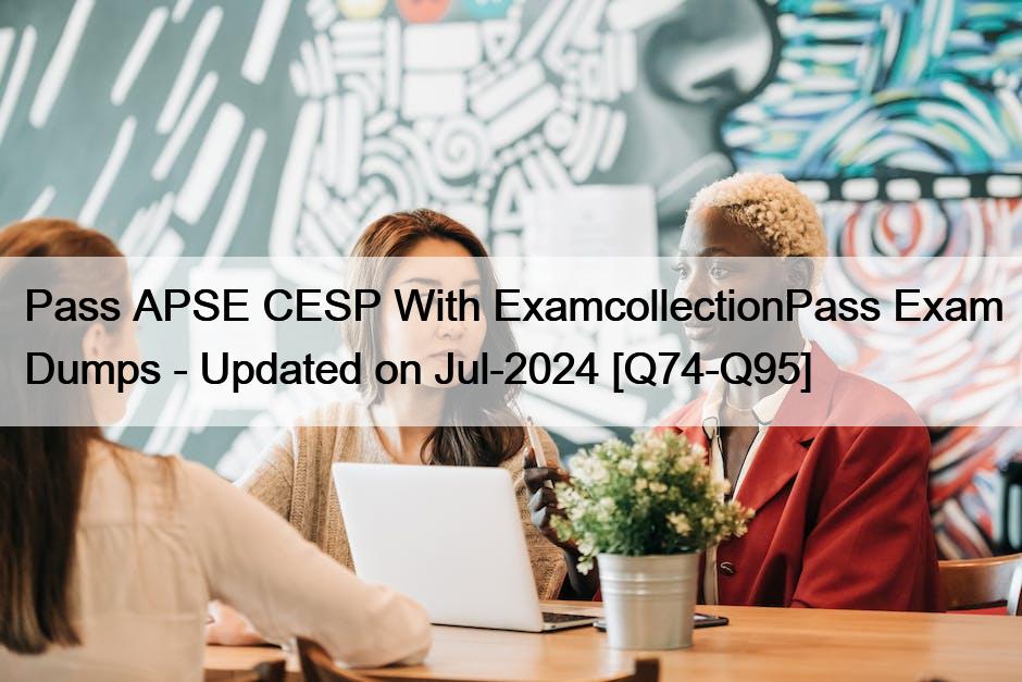 Pass APSE CESP With ExamcollectionPass Exam Dumps – Updated on Jul-2024 [Q74-Q95]