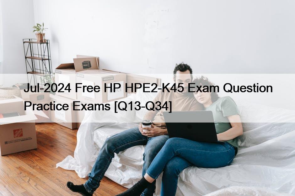 Jul-2024 Free HP HPE2-K45 Exam Question Practice Exams [Q13-Q34]