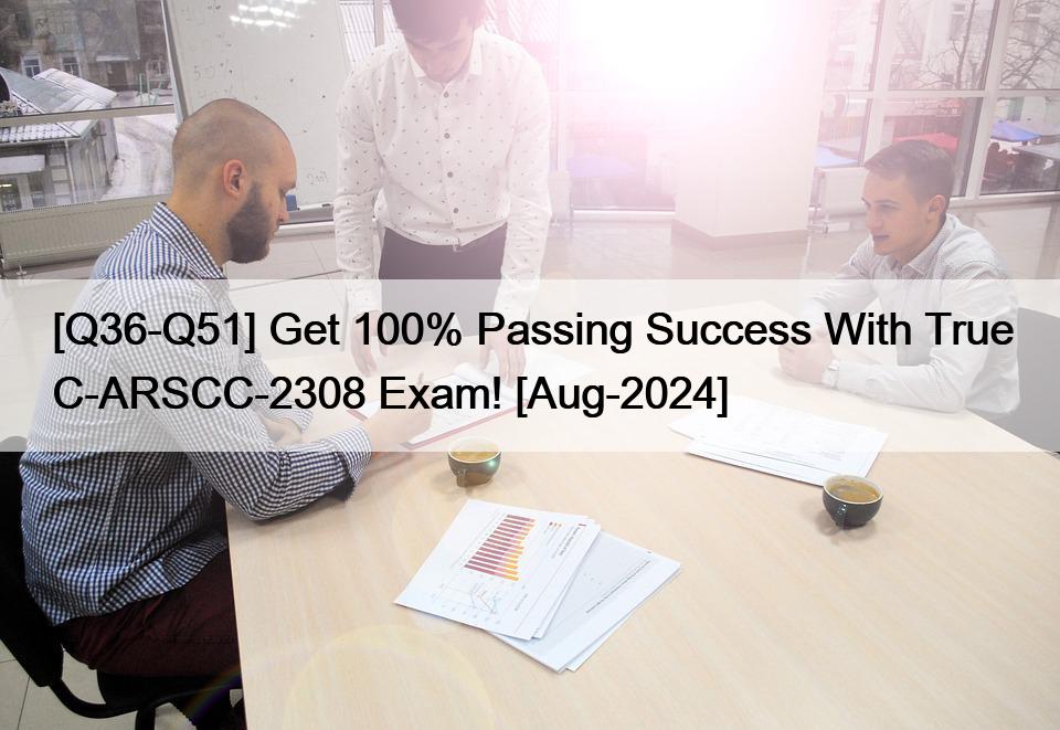 [Q36-Q51] Get 100% Passing Success With True C-ARSCC-2308 Exam! [Aug-2024]