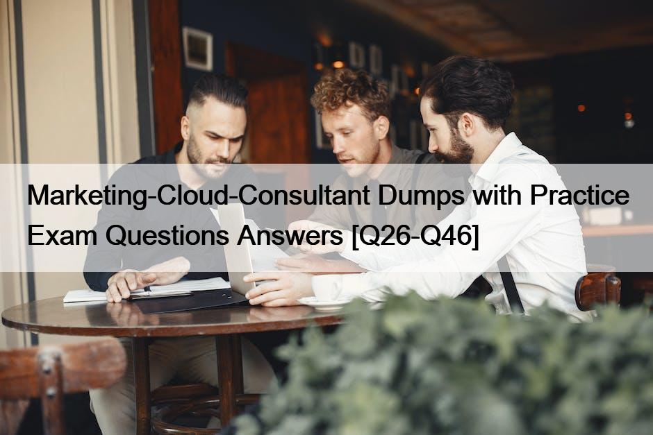 Marketing-Cloud-Consultant Dumps with Practice Exam Questions Answers [Q26-Q46]