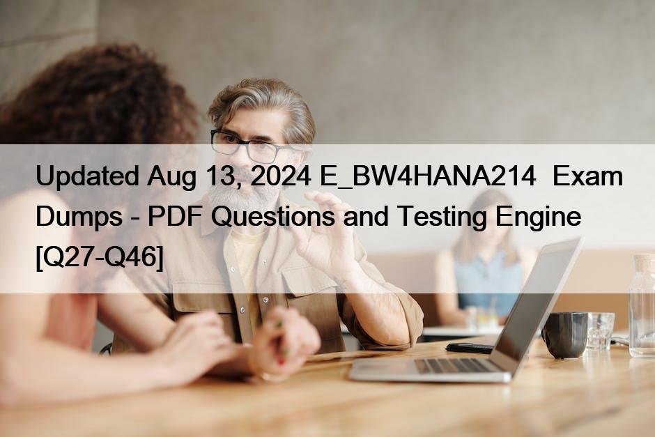 Updated Aug 13, 2024 E_BW4HANA214  Exam Dumps – PDF Questions and Testing Engine [Q27-Q46]